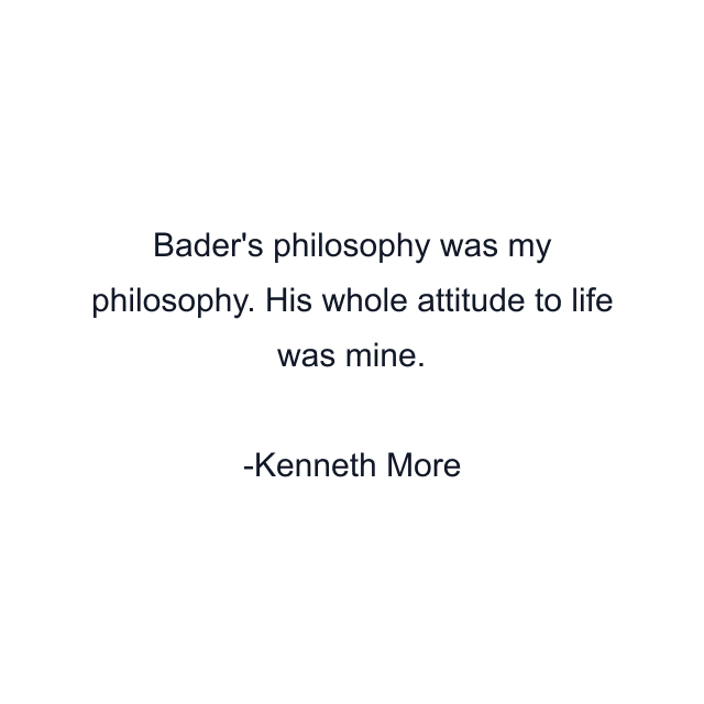 Bader's philosophy was my philosophy. His whole attitude to life was mine.