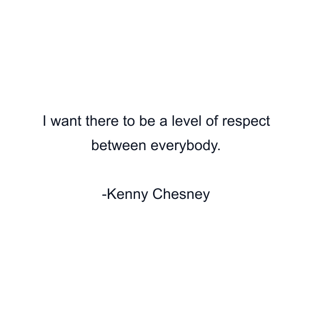 I want there to be a level of respect between everybody.