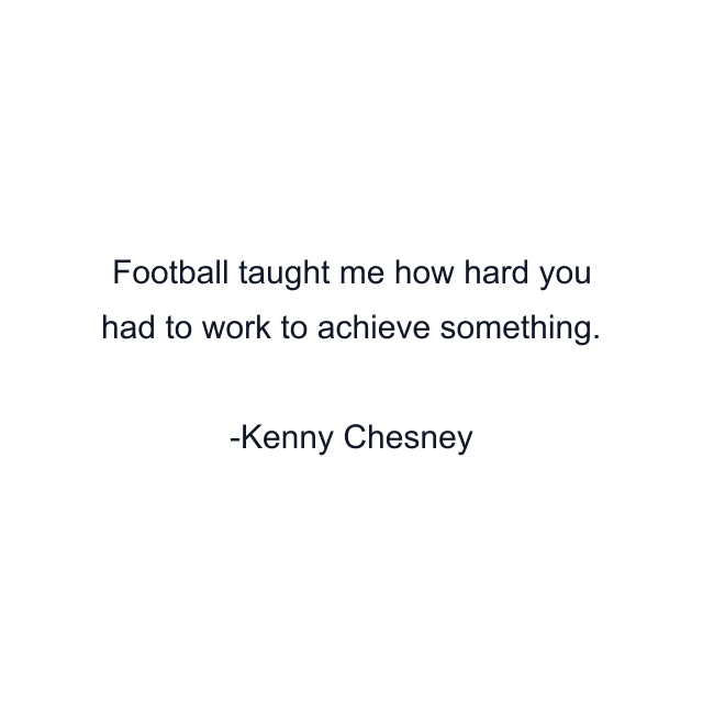 Football taught me how hard you had to work to achieve something.