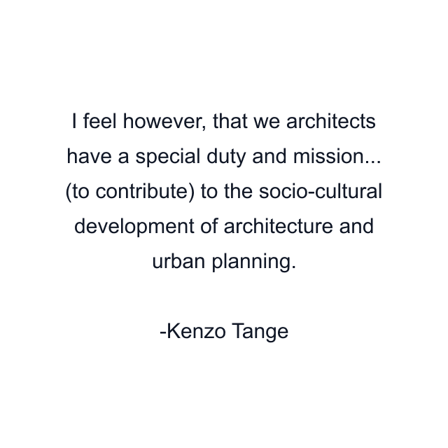 I feel however, that we architects have a special duty and mission... (to contribute) to the socio-cultural development of architecture and urban planning.