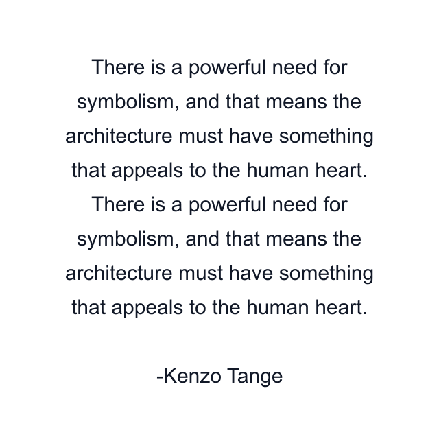 There is a powerful need for symbolism, and that means the architecture must have something that appeals to the human heart. There is a powerful need for symbolism, and that means the architecture must have something that appeals to the human heart.