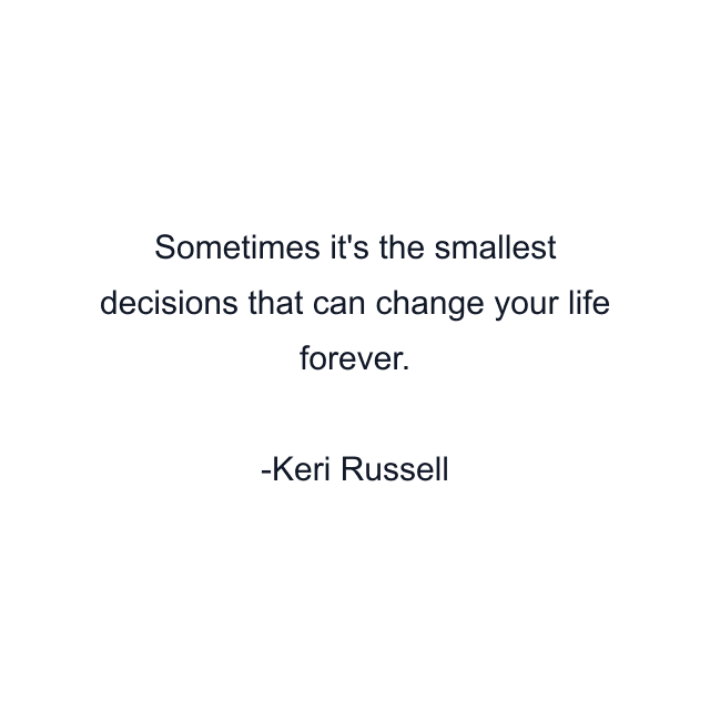 Sometimes it's the smallest decisions that can change your life forever.