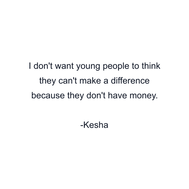 I don't want young people to think they can't make a difference because they don't have money.