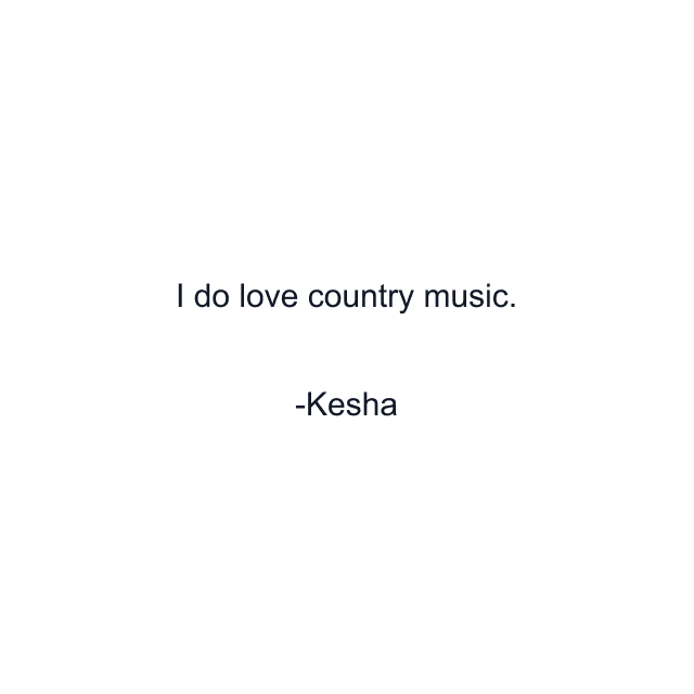 I do love country music.