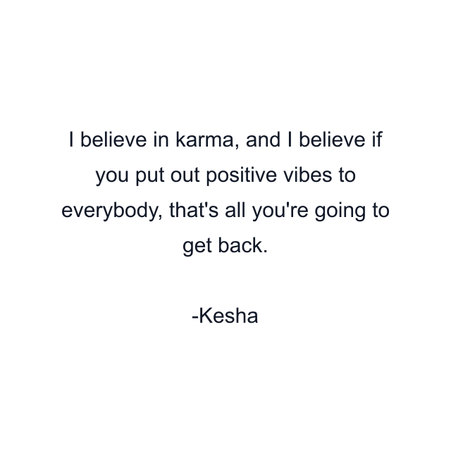 I believe in karma, and I believe if you put out positive vibes to everybody, that's all you're going to get back.