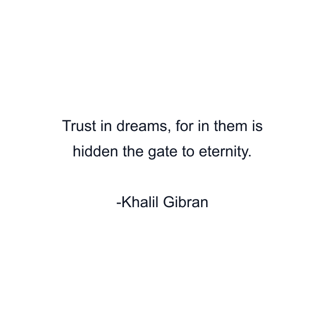 Trust in dreams, for in them is hidden the gate to eternity.