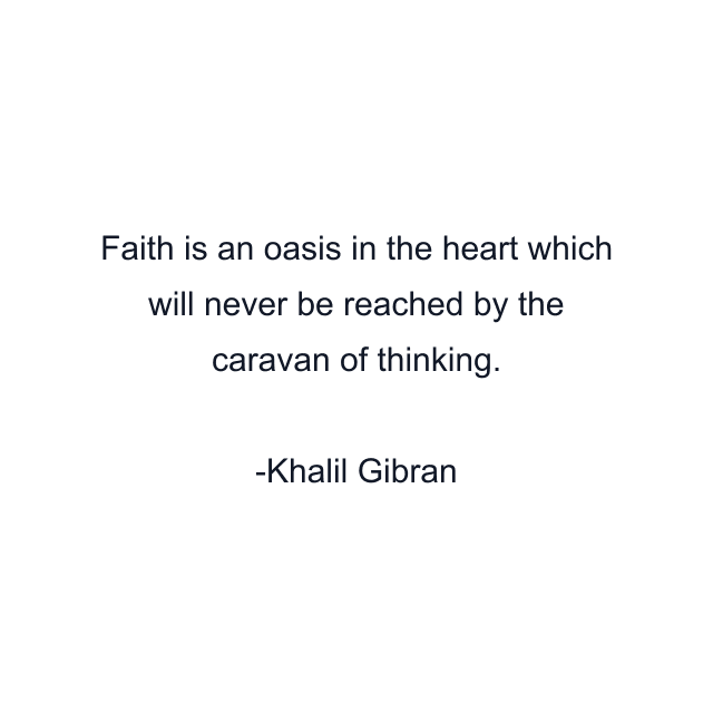 Faith is an oasis in the heart which will never be reached by the caravan of thinking.