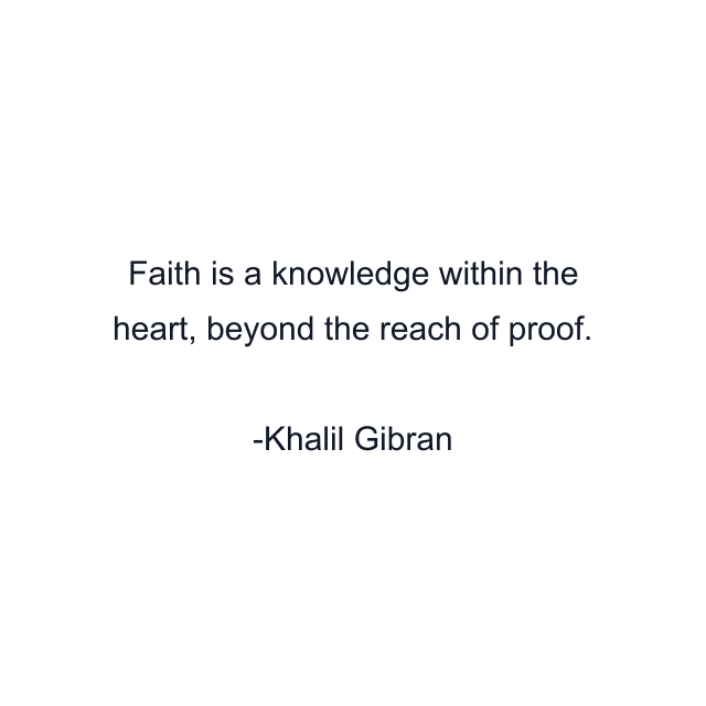 Faith is a knowledge within the heart, beyond the reach of proof.