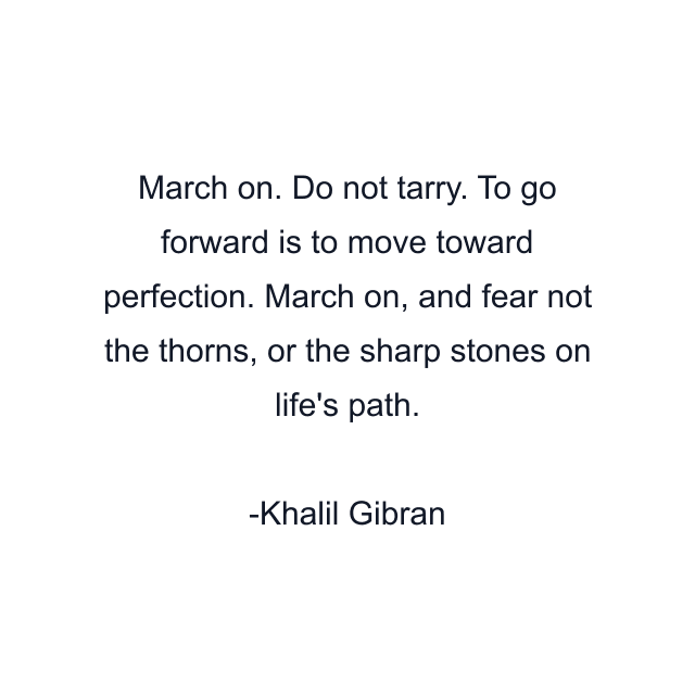 March on. Do not tarry. To go forward is to move toward perfection. March on, and fear not the thorns, or the sharp stones on life's path.