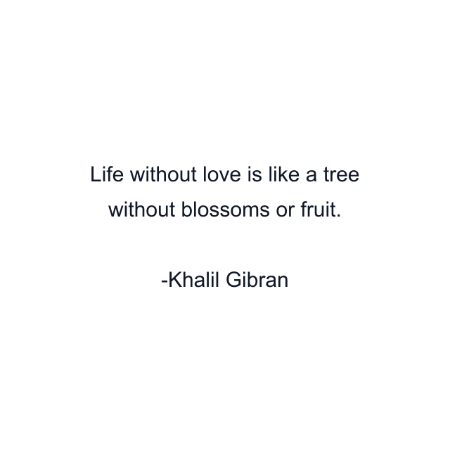 Life without love is like a tree without blossoms or fruit.