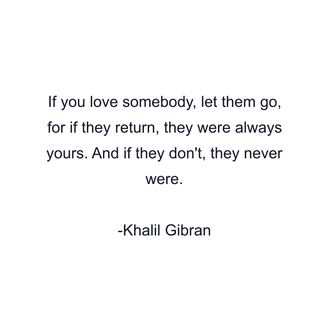 If you love somebody, let them go, for if they return, they were always yours. And if they don't, they never were.