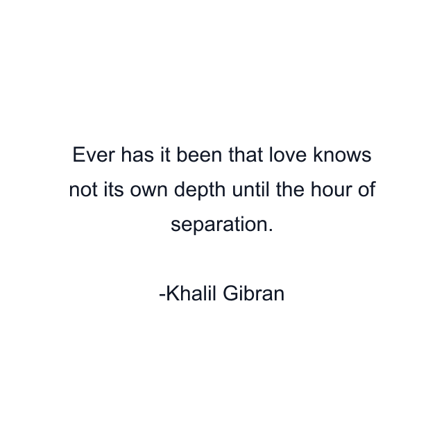 Ever has it been that love knows not its own depth until the hour of separation.