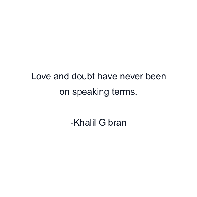 Love and doubt have never been on speaking terms.