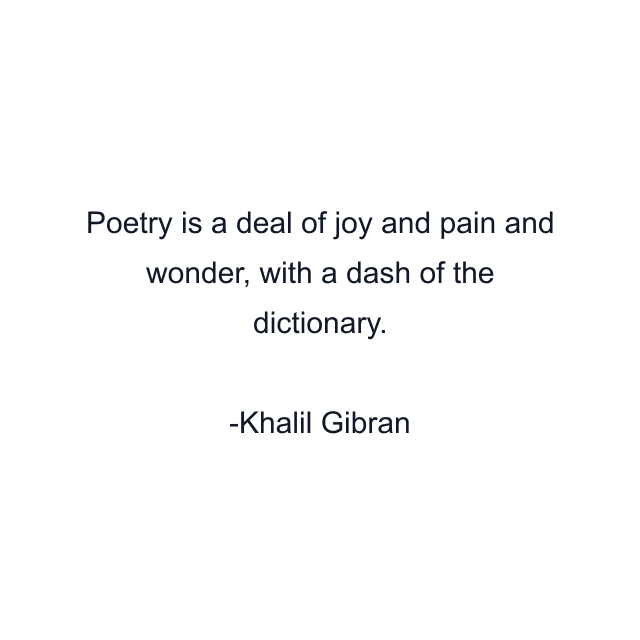 Poetry is a deal of joy and pain and wonder, with a dash of the dictionary.