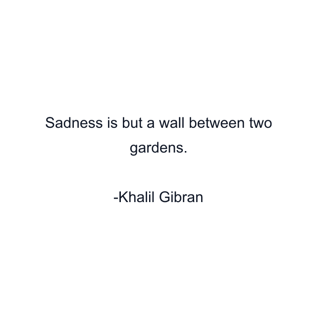 Sadness is but a wall between two gardens.