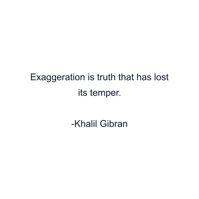 Exaggeration is truth that has lost its temper.