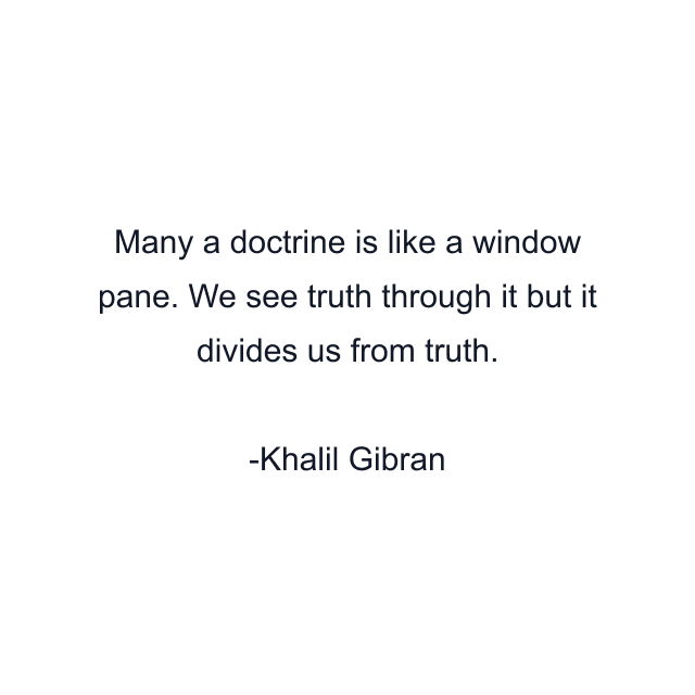 Many a doctrine is like a window pane. We see truth through it but it divides us from truth.