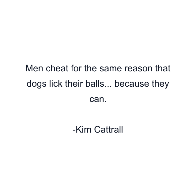 Men cheat for the same reason that dogs lick their balls... because they can.