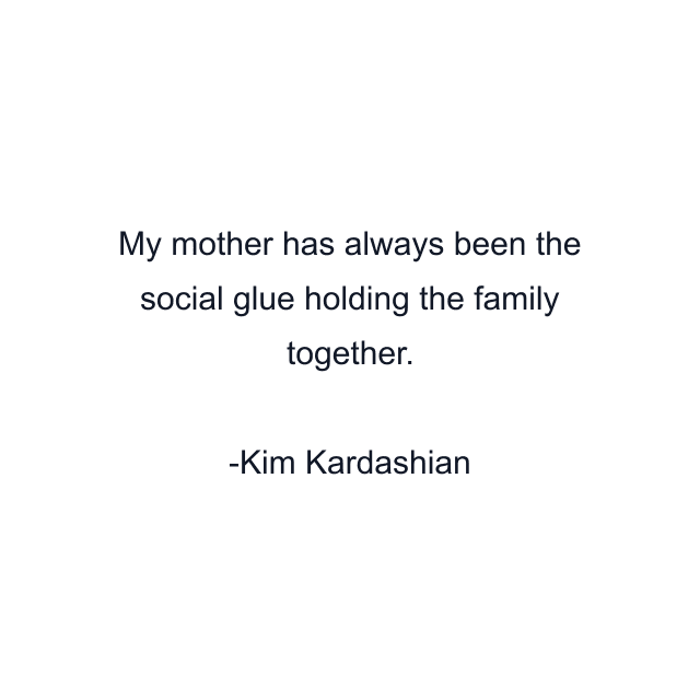 My mother has always been the social glue holding the family together.