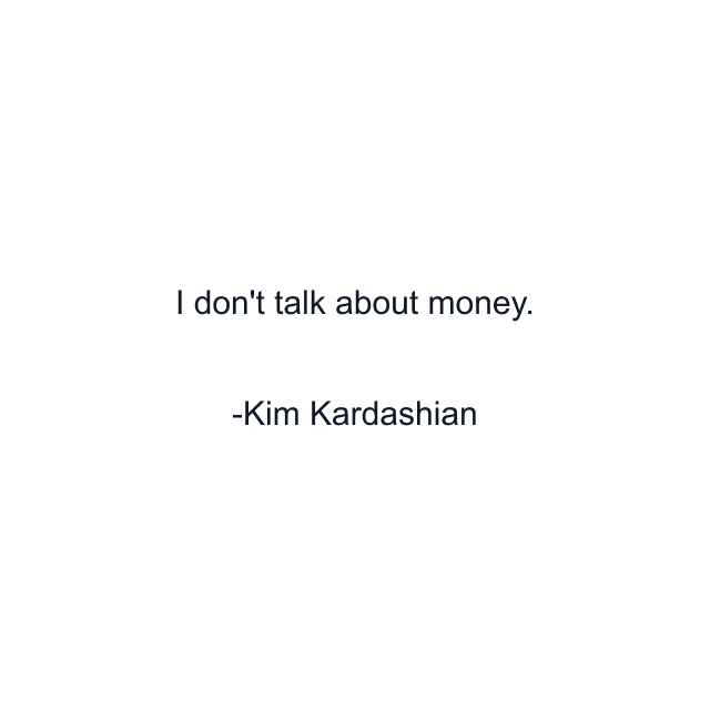 I don't talk about money.