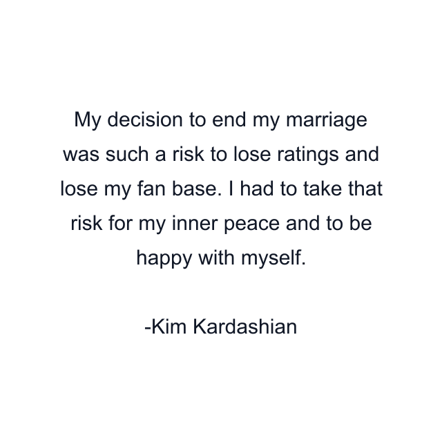 My decision to end my marriage was such a risk to lose ratings and lose my fan base. I had to take that risk for my inner peace and to be happy with myself.