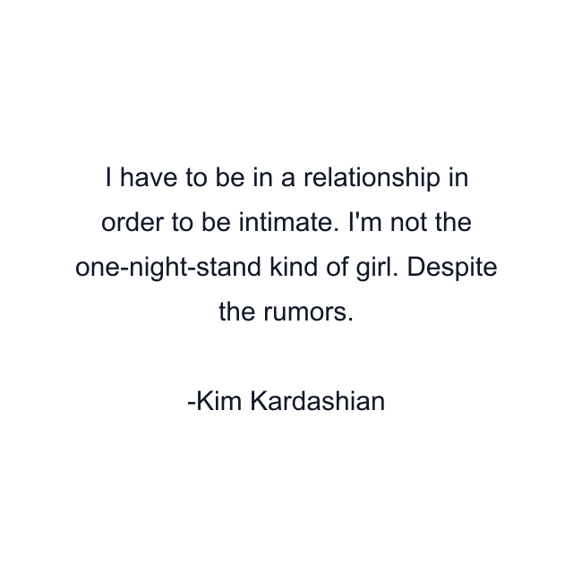 I have to be in a relationship in order to be intimate. I'm not the one-night-stand kind of girl. Despite the rumors.