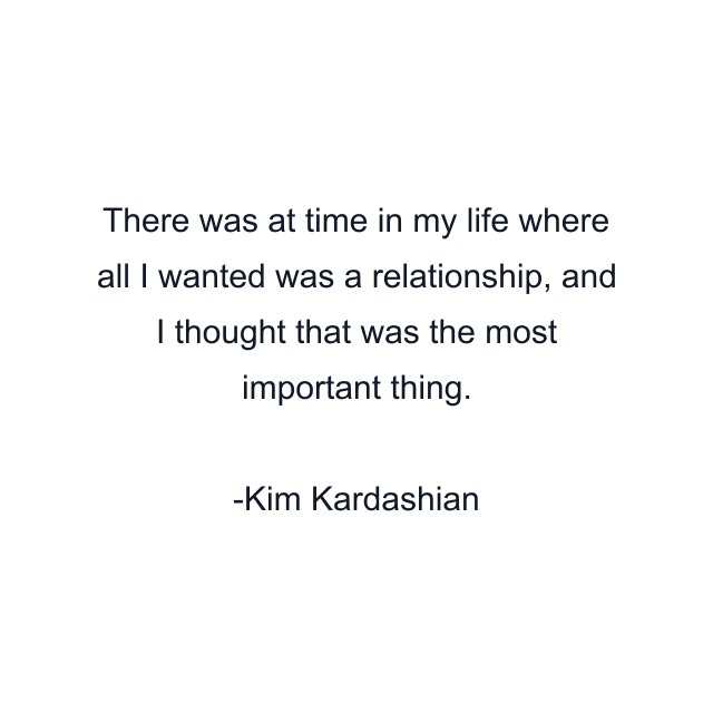 There was at time in my life where all I wanted was a relationship, and I thought that was the most important thing.