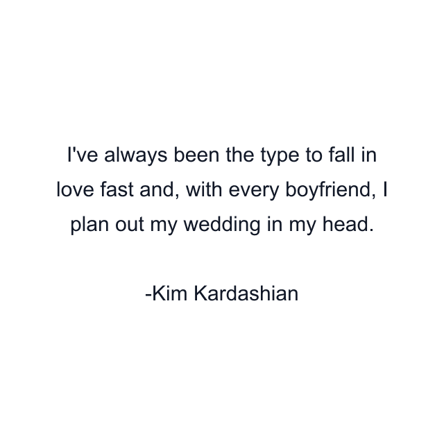 I've always been the type to fall in love fast and, with every boyfriend, I plan out my wedding in my head.