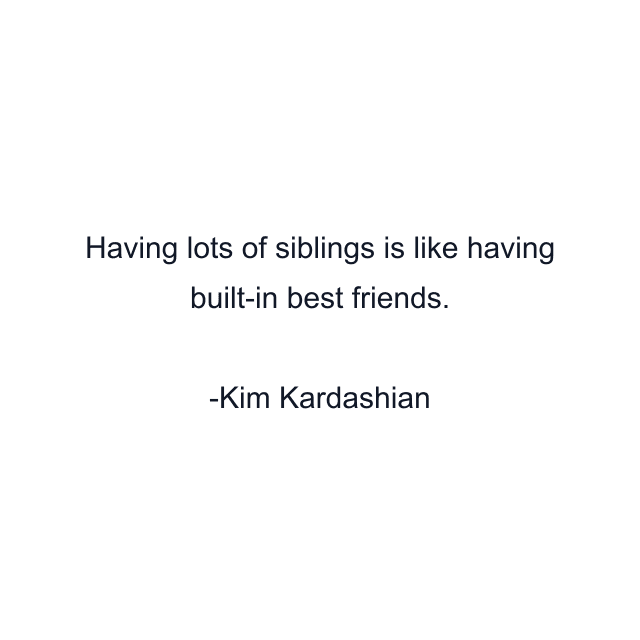 Having lots of siblings is like having built-in best friends.