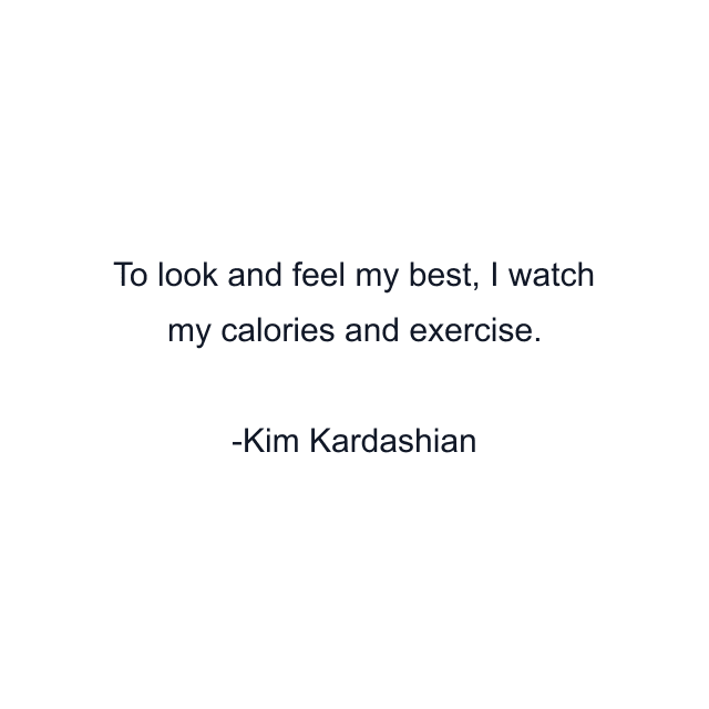 To look and feel my best, I watch my calories and exercise.