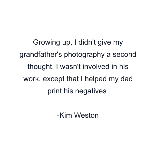 Growing up, I didn't give my grandfather's photography a second thought. I wasn't involved in his work, except that I helped my dad print his negatives.