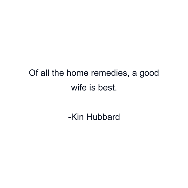 Of all the home remedies, a good wife is best.