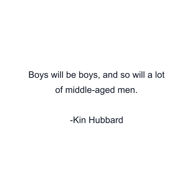 Boys will be boys, and so will a lot of middle-aged men.