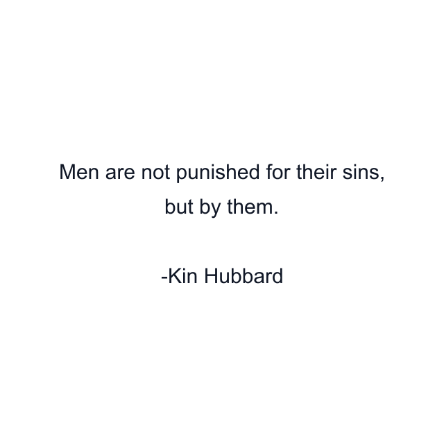 Men are not punished for their sins, but by them.