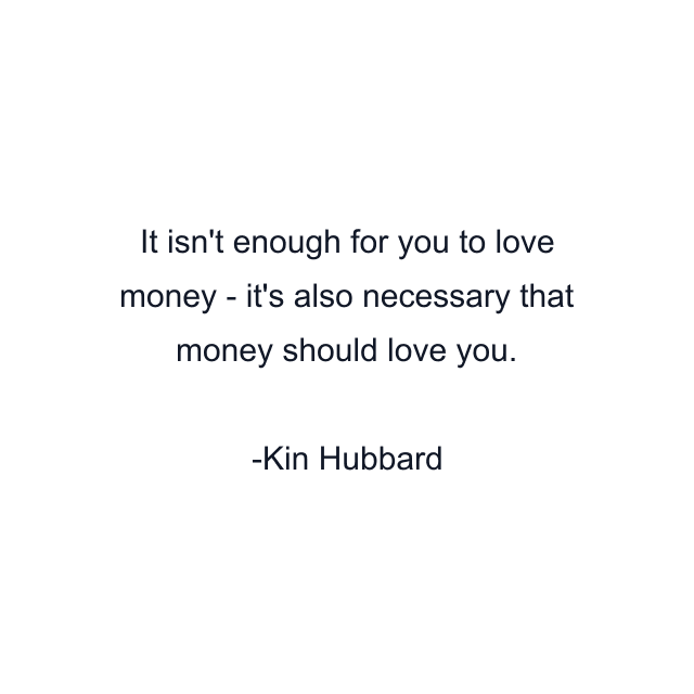 It isn't enough for you to love money - it's also necessary that money should love you.