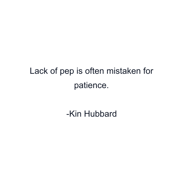 Lack of pep is often mistaken for patience.