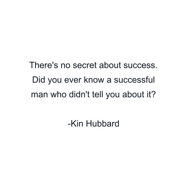 There's no secret about success. Did you ever know a successful man who didn't tell you about it?