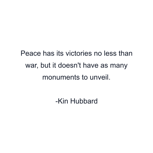 Peace has its victories no less than war, but it doesn't have as many monuments to unveil.