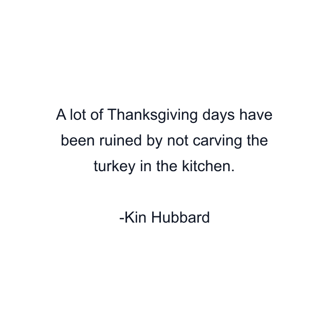 A lot of Thanksgiving days have been ruined by not carving the turkey in the kitchen.