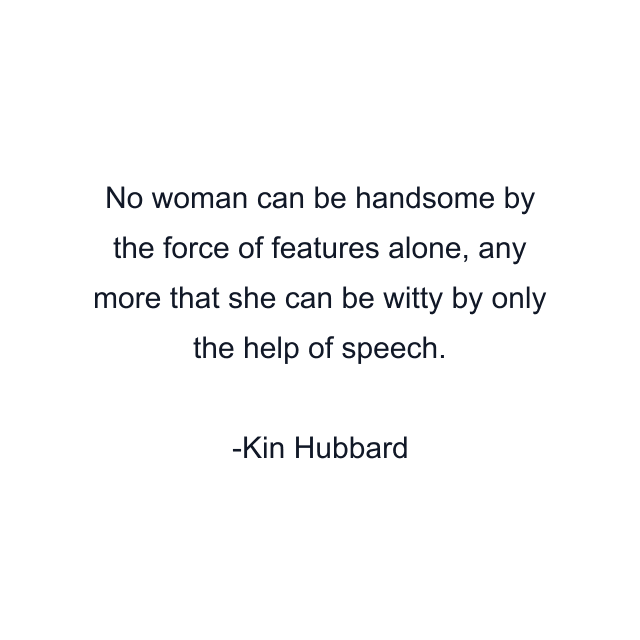 No woman can be handsome by the force of features alone, any more that she can be witty by only the help of speech.