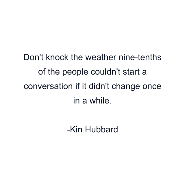 Don't knock the weather nine-tenths of the people couldn't start a conversation if it didn't change once in a while.