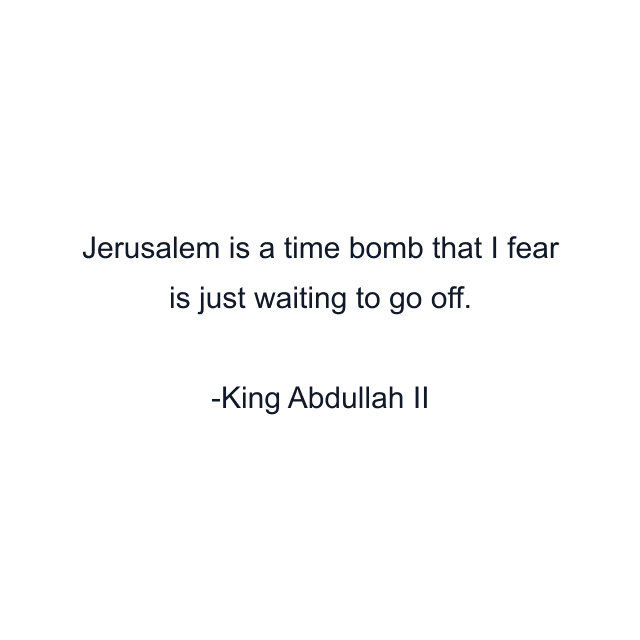 Jerusalem is a time bomb that I fear is just waiting to go off.