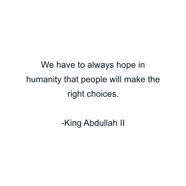 We have to always hope in humanity that people will make the right choices.