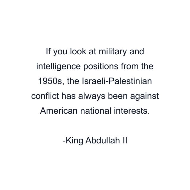 If you look at military and intelligence positions from the 1950s, the Israeli-Palestinian conflict has always been against American national interests.