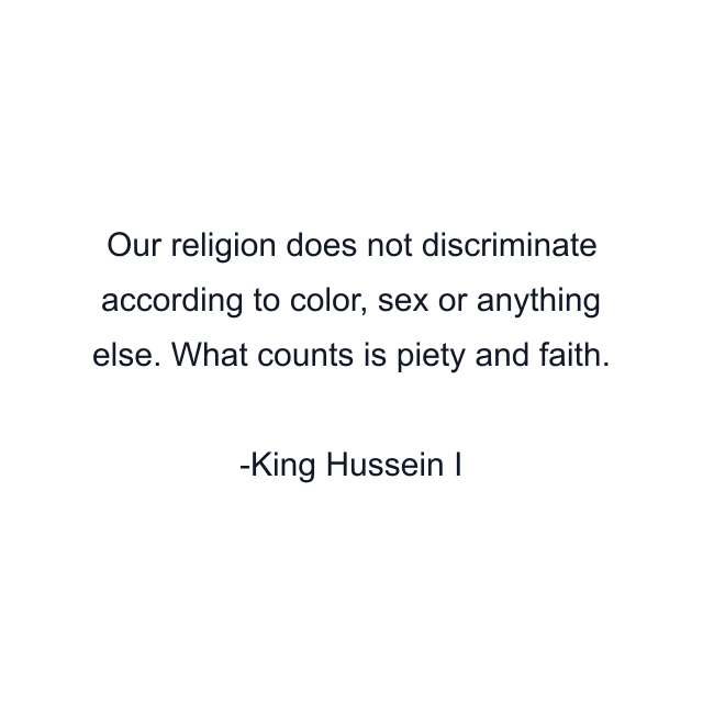 Our religion does not discriminate according to color, sex or anything else. What counts is piety and faith.