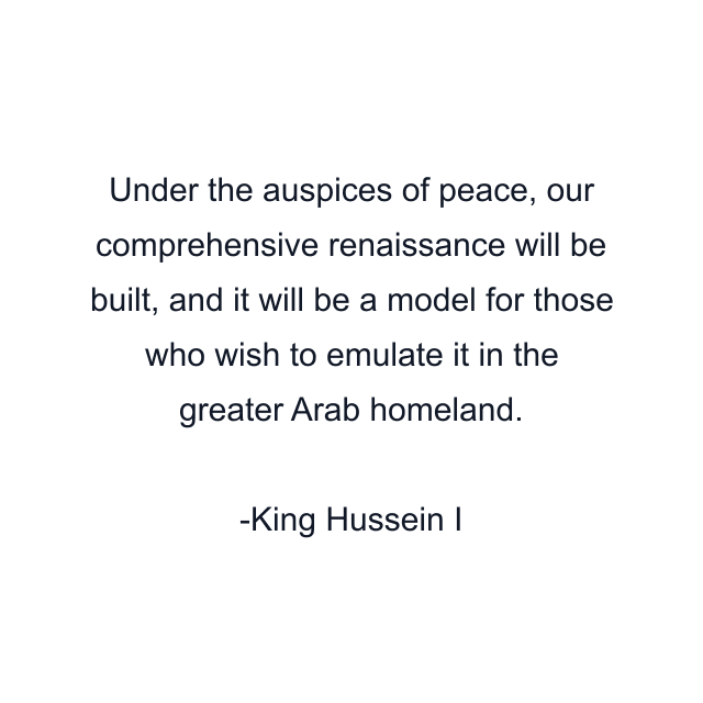 Under the auspices of peace, our comprehensive renaissance will be built, and it will be a model for those who wish to emulate it in the greater Arab homeland.