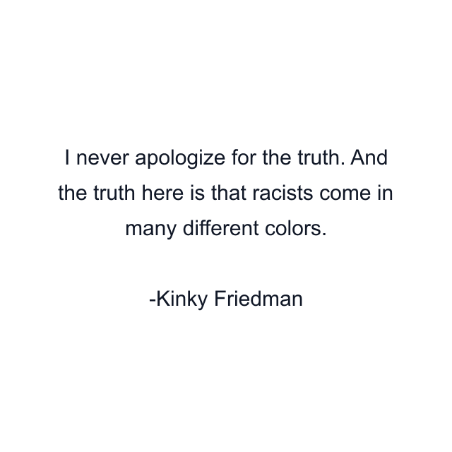 I never apologize for the truth. And the truth here is that racists come in many different colors.