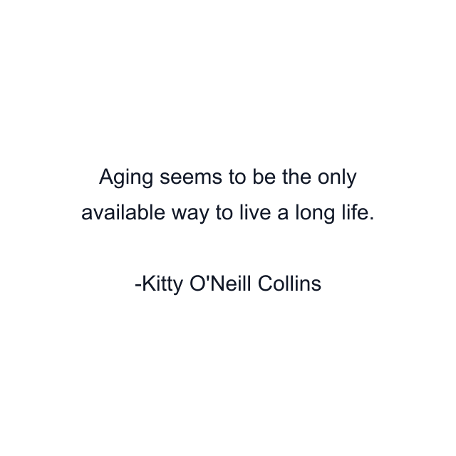 Aging seems to be the only available way to live a long life.