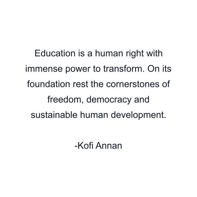 Education is a human right with immense power to transform. On its foundation rest the cornerstones of freedom, democracy and sustainable human development.