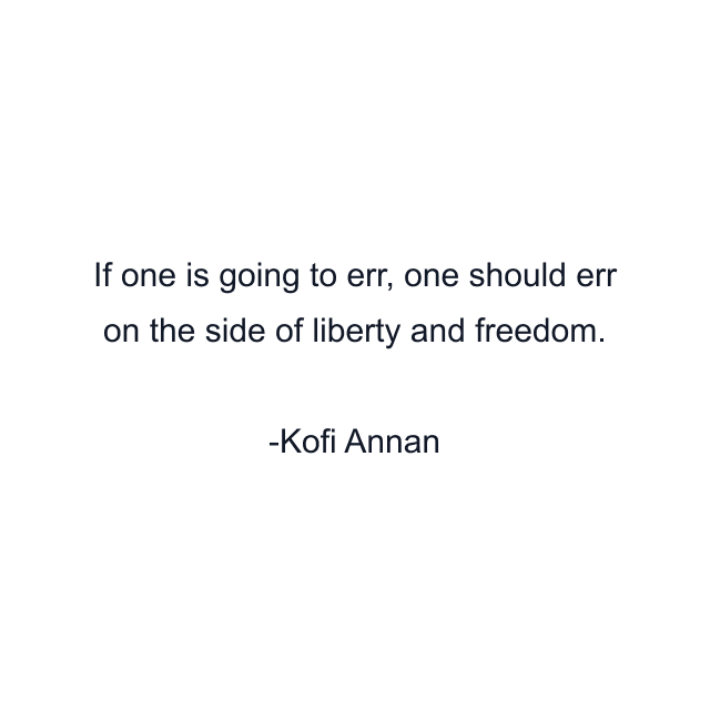 If one is going to err, one should err on the side of liberty and freedom.